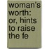 Woman's Worth: Or, Hints To Raise The Fe