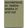 Wonderland; Or, Twelve Weeks In And Out by Edward S. Parkinson