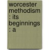 Worcester Methodism : Its Beginnings : A by Alfred Seelye Roe