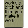 Work's a Bitch and Then You Make It Work by Andrea Kay
