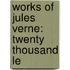 Works Of Jules Verne: Twenty Thousand Le