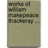 Works of William Makepeace Thackeray ...