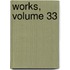 Works, Volume 33
