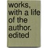 Works, With A Life Of The Author. Edited