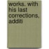Works. With His Last Corrections, Additi
