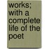 Works; With A Complete Life Of The Poet