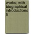 Works; With Biographical Introductions B