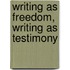 Writing As Freedom, Writing As Testimony
