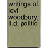 Writings Of Levi Woodbury, Ll.D. Politic by Nahum Capen