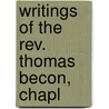 Writings Of The Rev. Thomas Becon, Chapl by Thomas Becon