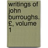 Writings of John Burroughs. £, Volume 1 by John Burroughs