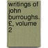 Writings of John Burroughs. £, Volume 2