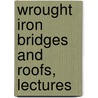 Wrought Iron Bridges And Roofs, Lectures door William Cawthorne Unwin