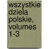 Wszystkie Dziela Polskie, Volumes 1-3