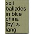 Xxii Ballades In Blue China [By] A. Lang