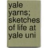 Yale Yarns; Sketches Of Life At Yale Uni