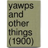 Yawps And Other Things (1900) by Unknown