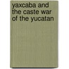 Yaxcaba And The Caste War Of The Yucatan by Rani T. Alexander