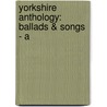 Yorkshire Anthology: Ballads & Songs - A by J. Horsfall B. 1845 Turner