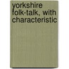 Yorkshire Folk-Talk, With Characteristic by M.C.F. Morris