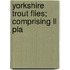 Yorkshire Trout Flies; Comprising Ll Pla