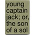 Young Captain Jack; Or, The Son Of A Sol