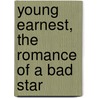 Young Earnest, The Romance Of A Bad Star by Gilbert Cannan