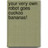 Your Very Own Robot Goes Cuckoo Bananas!