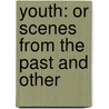 Youth: Or Scenes From The Past And Other door Onbekend