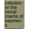 Zebulon: Or The Moral Claims Of Seamen S by Unknown