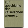 Zur Geschichte Der Kaiserlichen Wiener Z door Onbekend