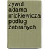 Zywot Adama Mickiewicza Podlug Zebranych