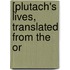 [Plutach's Lives, Translated From The Or