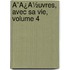 Ã¯Â¿Â½Uvres, Avec Sa Vie, Volume 4