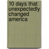 10 Days That Unexpectedly Changed America by Steven M. Gillon