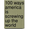 100 Ways America Is Screwing Up The World door John Tirman