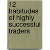 12 Habitudes of Highly Successful Traders by Ruth Barrons Roosevelt
