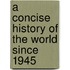 A Concise History Of The World Since 1945