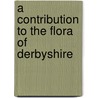 A Contribution To The Flora Of Derbyshire door Painter W. H