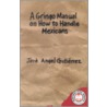 A Gringo Manual on How to Handle Mexicans door Jose Angel Gutierrez