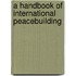 A Handbook of International Peacebuilding