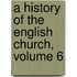 A History Of The English Church, Volume 6