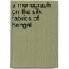 A Monograph On The Silk Fabrics Of Bengal door Nitya Gopal Mukerji