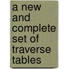 A New And Complete Set Of Traverse Tables by John Theophilus Boileau
