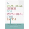 A Practical Guide for Imparting the Faith door David J. Wilson
