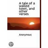 A Tale Of A Walled Town, And Other Verses door . Anonymous