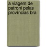 A Viagem De Patroni Pelas Províncias Bra by Filippe Alberto Patroni