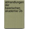 Abhandlungen Der Baierischen Akademie Üb by Wissenschaften Bayerische Akad