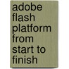 Adobe Flash Platform From Start To Finish door James Polanco