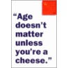 Age Doesn't Matter Unless You'Re A Cheese by Ross Petras